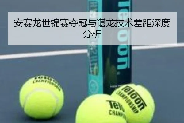 安赛龙世锦赛夺冠与谌龙技术差距深度分析